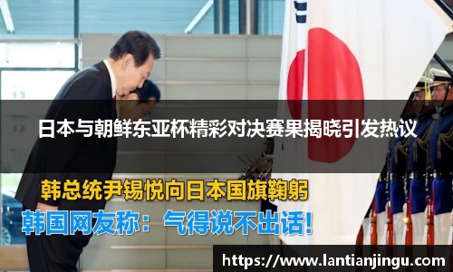 日本与朝鲜东亚杯精彩对决赛果揭晓引发热议
