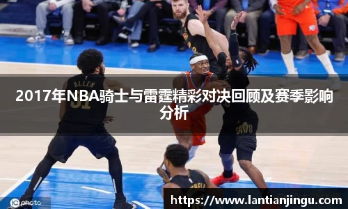 2017年NBA骑士与雷霆精彩对决回顾及赛季影响分析