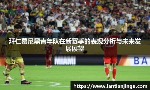拜仁慕尼黑青年队在新赛季的表现分析与未来发展展望